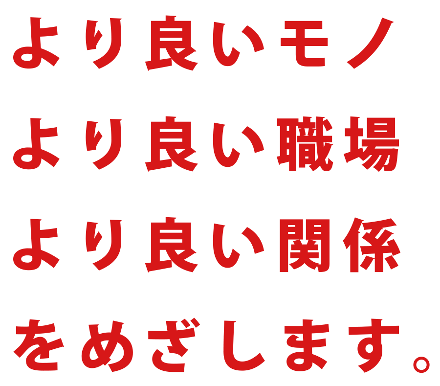 より良いモノ　より良い職場　より良い関係を目指します