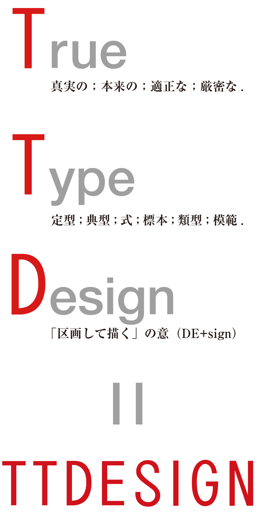 True:真実の；本来の；適切な；厳密な. Type:定型；典型；式；標識；類型；模範. Design:「区画して描く」の意. ＝ TTDESIGN